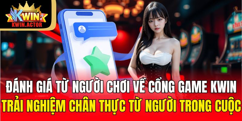Đánh giá từ người chơi về cổng game KWIN trải nghiệm chân thực từ người trong cuộc