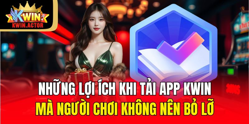 Tải App 3 Những lợi ích khi tải app KWIN mà người chơi không nên bỏ lỡ