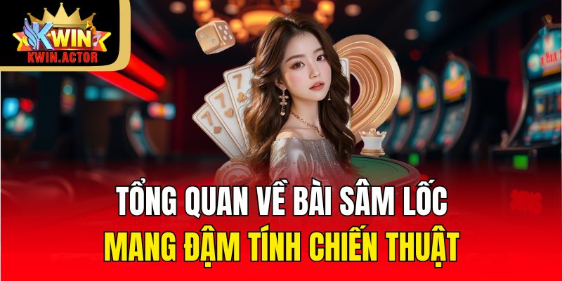 Tổng quan về bài sâm lốc mang đậm tính chiến thuật